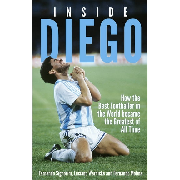 Inside Diego : How the Best Footballer in the World Became the Greatest of All Time (Paperback)