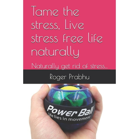 Tame the stress, Live stress free life naturally: Naturally get rid of stress..., (Paperback)
