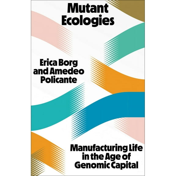 Mutant Ecologies : Manufacturing Life in the Age of Genomic Capital (Paperback)