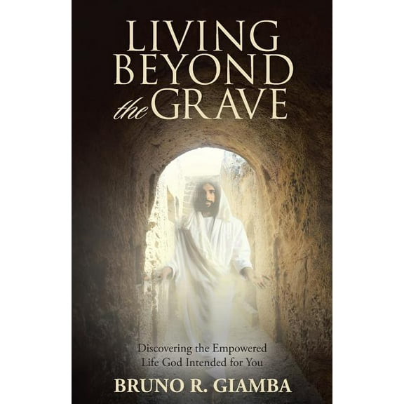 Living Beyond the Grave: Discovering the Empowered Life God Intended for You (Paperback)
