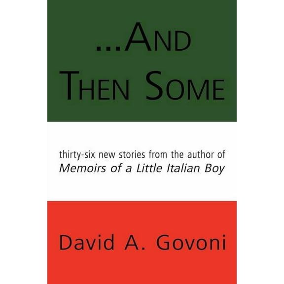 And Then Some : Thirty-Six New Stories from the Author of Memoirs of a Little Italian Boy