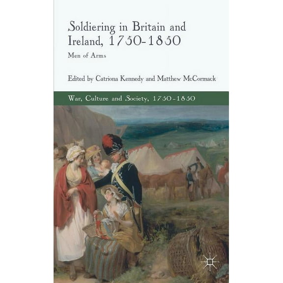 War, Culture and Society, 1750-1850 Soldiering in Britain and Ireland, 1750-1850: Men of Arms, (Hardcover)