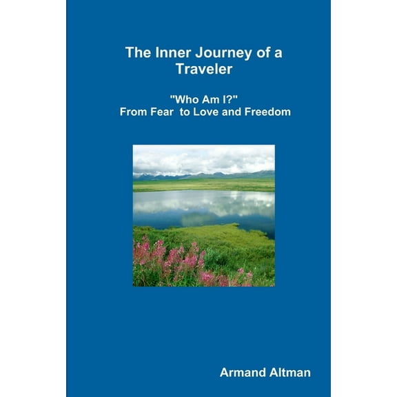 The Inner Journey of a Traveler - "Who Am I?" - From Fear to Love and Freedom, (Paperback)