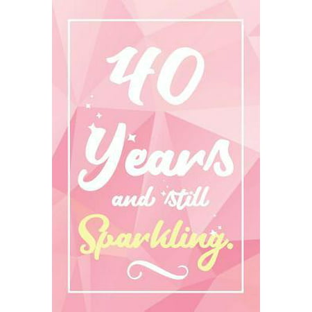40 Years And Still Sparkling: Lined Journal / Notebook - Cute and Funny 40 yr Old Gift, Fun And Practical Alternative to a Card - 40th Birthday Gift
