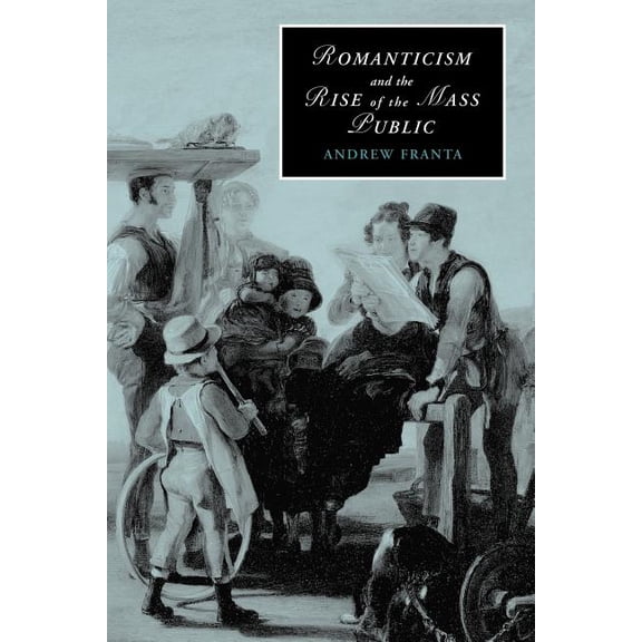 Cambridge Studies in Romanticism Romanticism and the Rise of the Mass Public, Book 68, (Paperback)