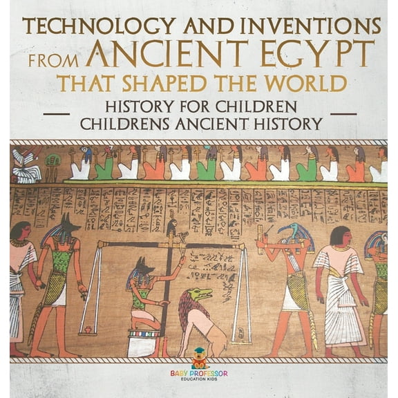 Technology and Inventions from Ancient Egypt That Shaped The World - History for Children Children's Ancient History, (Hardcover)