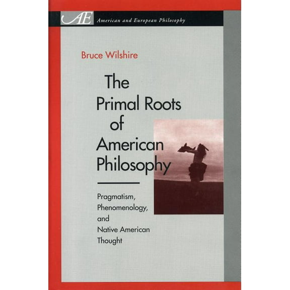 American and European Philosophy The Primal Roots of American Philosophy: Pragmatism, Phenomenology, and Native American Thought, (Paperback)