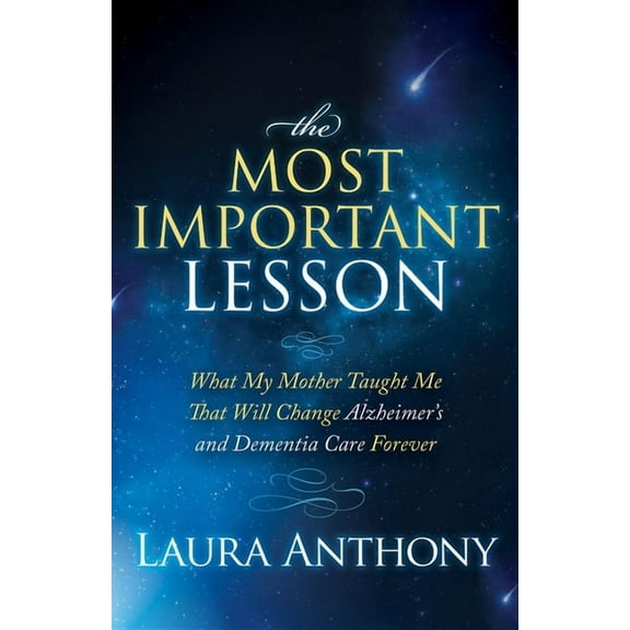 The Most Important Lesson: What My Mother Taught Me That Will Change Alzheimer's and Dementia Care Forever, (Hardcover)