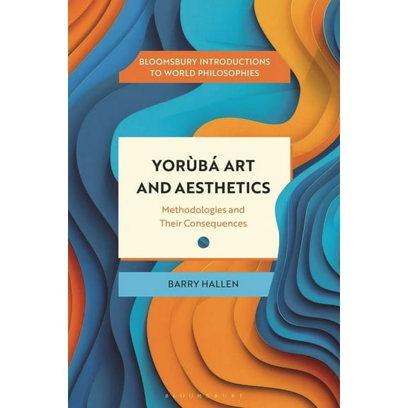 Bloomsbury Introductions to World Philos Yorùbá Art and Aesthetics: Methodologies and Their Consequences, (Paperback)