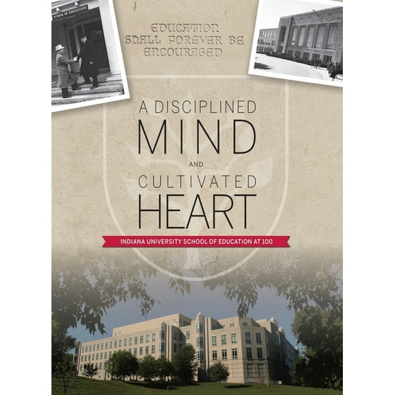 A Disciplined Mind and Cultivated Heart: Indiana University School of Education at 100, (Hardcover)