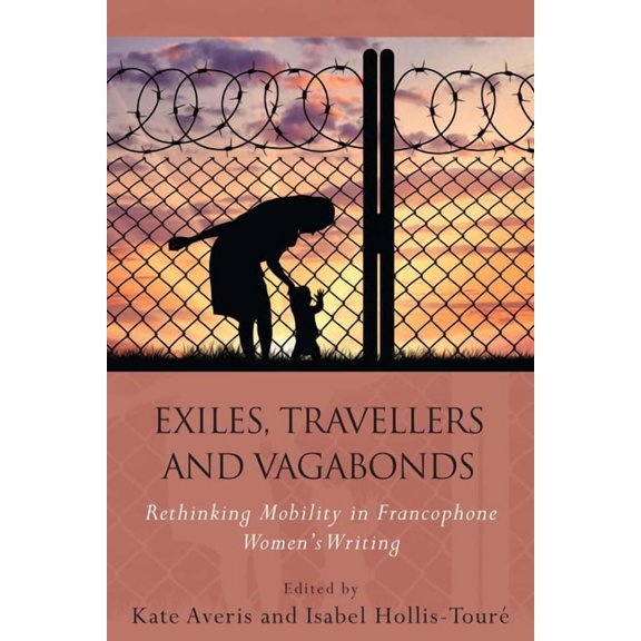 French and Francophone Studies: Exiles, Travellers and Vagabonds : Rethinking Mobility in Francophone Women's Writing (Hardcover)