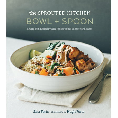 The Sprouted Kitchen Bowl and Spoon : Simple and Inspired Whole Foods Recipes to Savor and