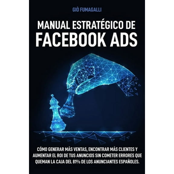 Manual Estratégico de Facebook Ads: Cómo generar más ventas, encontrar más clientes y aumentar el ROI de tus anuncios sin cometer errores que queman la caja del 81% de los anunciantes españoles (Paper