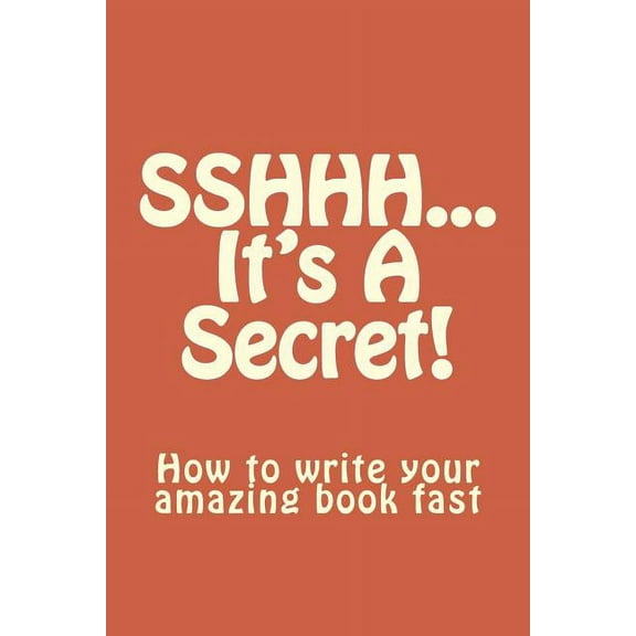Sshhh...It's a Secret! : How to Write Your Amazing Book Fast.