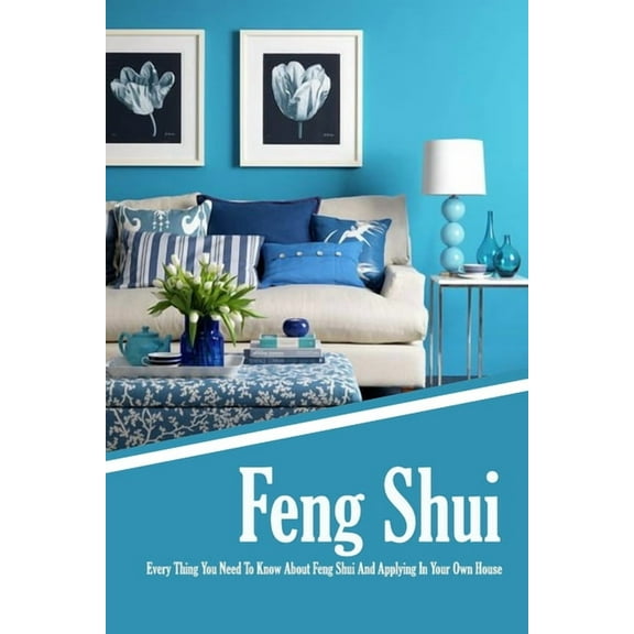 Feng Shui: Every Thing You Need To Know About Feng Shui And Applying In Your Own House: The Feng Shui House Book, (Paperback)