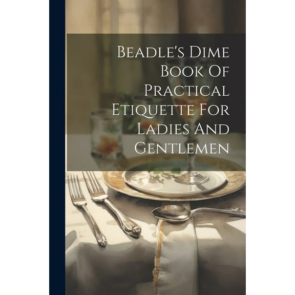 Beadle's Dime Book Of Practical Etiquette For Ladies And Gentlemen, (Paperback)