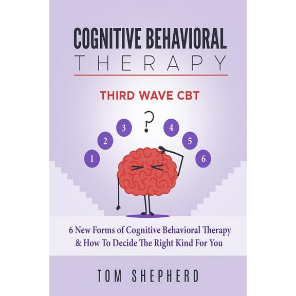 Cognitive Behavioral Therapy: Third Wave Cbt: 6 New Forms of Cognitive Behavioral Therapy & How to (Paperback) by Tom Shepherd