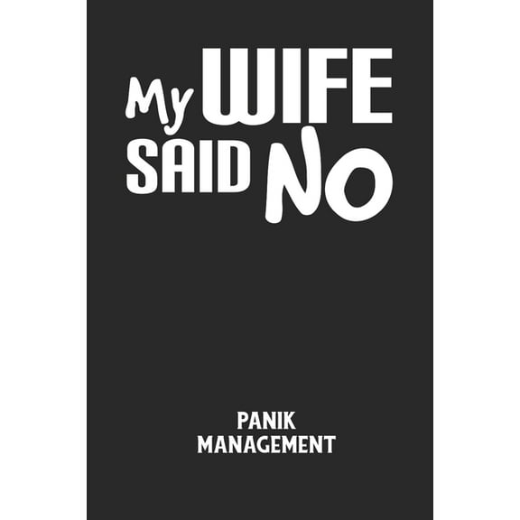 MY WIFE SAID NO - Panik Management: Arbeitsbuch, um seine Angst oder Panik zu verstehen und in den Griff zu bekommen. (Paperback)