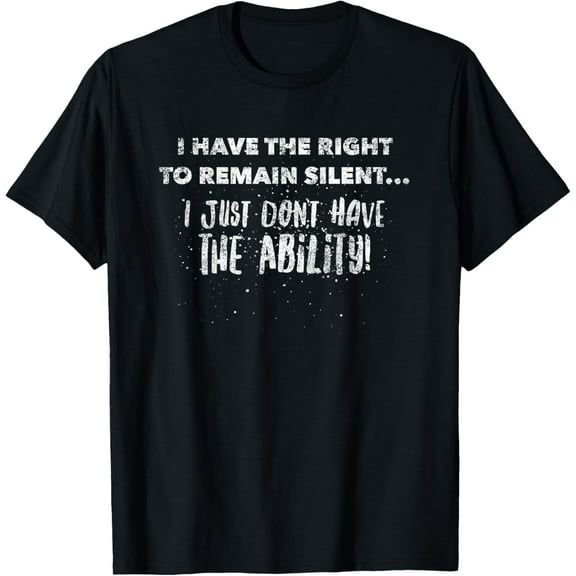 I Have The Right To Remain Silent I Don't Have The Ability T-Shirt