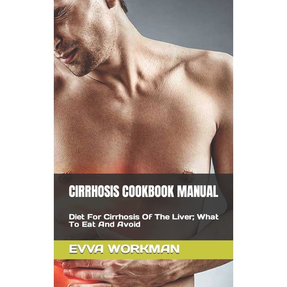 Cirrhosis Cookbook Manual: Diet For Cirrhosis Of The Liver; What To Eat And Avoid (Paperback)