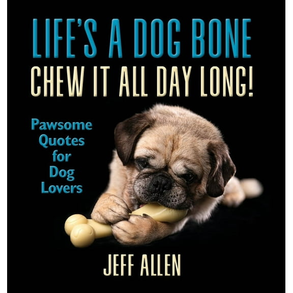 Life's a Dog Bone Chew it All Day Long!: Pawsome Quotes for Dog Lovers, (Hardcover)