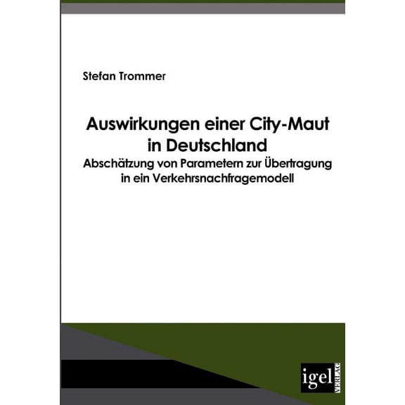 Auswirkungen einer City-Maut in Deutschland: Abschätzung von Parametern zur Übertragung in ein Verkehrsnachfragemodell (Paperback)