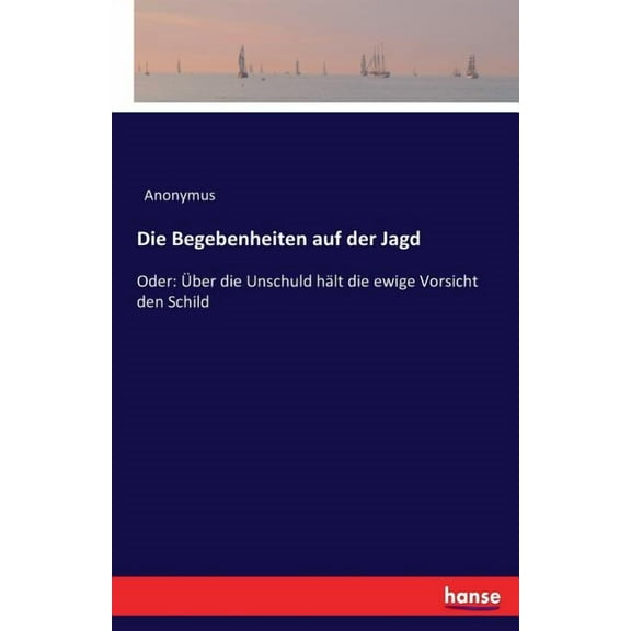 Die Begebenheiten auf der Jagd: Oder: Ãber die Unschuld hält die ewige Vorsicht den Schild, (Paperback)