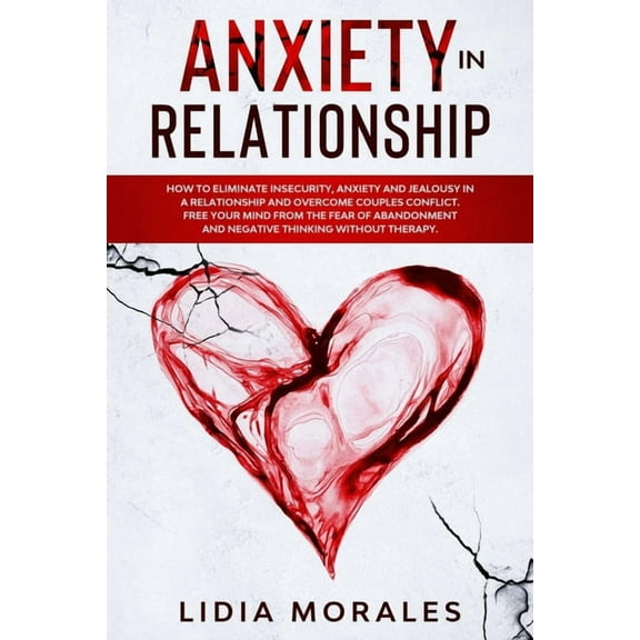 Anxiety in Relationship: How to eliminate insecurity, anxiety and jealousy in a relationship and overcome couples conflict. Free your mind from the fear of abandonment and negative thinking (Paperback
