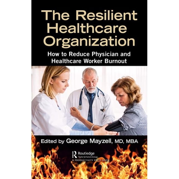 The Resilient Healthcare Organization: How to Reduce Physician and Healthcare Worker Burnout, (Hardcover)