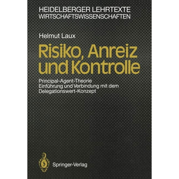 Heidelberger Lehrtexte Wirtschaftswissen Risiko, Anreiz Und Kontrolle: Principal-Agent-Theorie EinfÃ¼hrung Und Verbindung Mit Dem Delegationswert-Konzept, (Paperback)