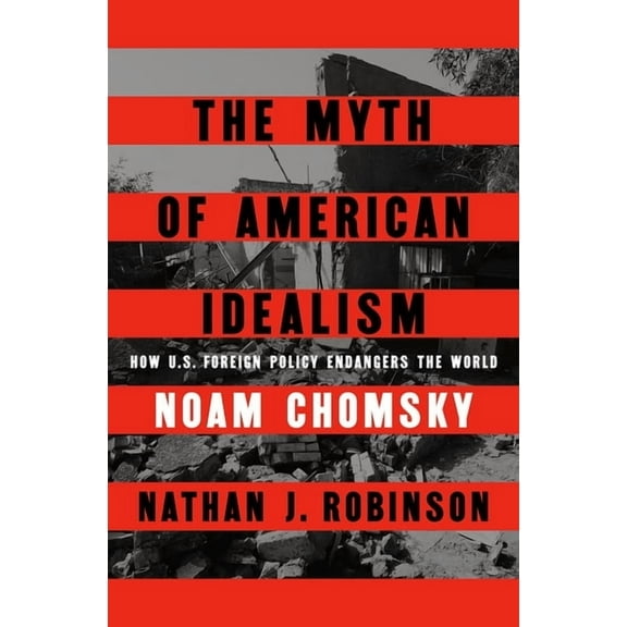 The Myth of American Idealism: How U.S. Foreign Policy Endangers the World, (Hardcover)