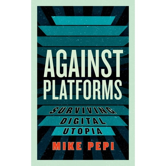 Mike Pepi: Against Platforms: Surviving Digital Utopia (Paperback)