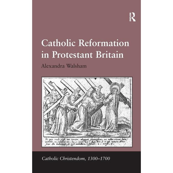 Catholic Christendom, 1300-1700 Catholic Reformation in Protestant Britain. Alexandra Walsham, (Hardcover)