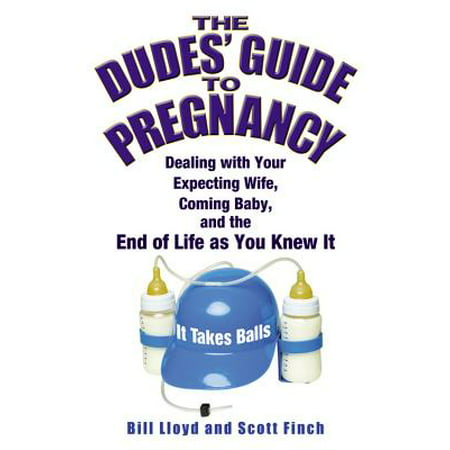 The Dudes' Guide to Pregnancy : Dealing with Your Expecting Wife, Coming Baby, and the End of Life as You Knew (Best Way To Get Your Wife Pregnant)