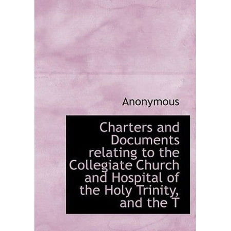 Charters and Documents Relating to the Collegiate Church and Hospital of the Holy Trinity, and the T
