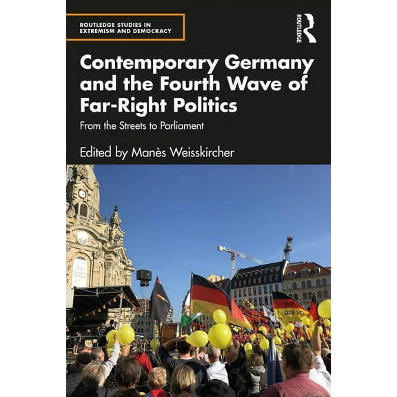 Routledge Studies in Extremism and Democ Contemporary Germany and the Fourth Wave of Far-Right Politics: From the Streets to Parliament, (Paperback)