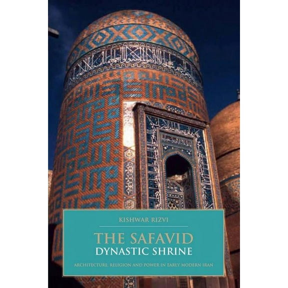 British Institute of Persian Studies The Safavid Dynastic Shrine: Architecture, Religion and Power in Early Modern Iran, (Hardcover)