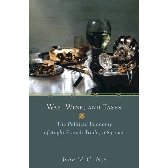 Princeton Economic History of the Wester War, Wine, and Taxes: The Political Economy of Anglo-French Trade, 1689-1900, Book 20, (Paperback)