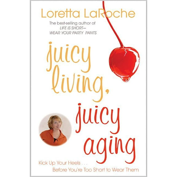 Juicy Living, Juicy Aging: Kick Up Your Heels Before You're Too Short to Wear Them, (Paperback)