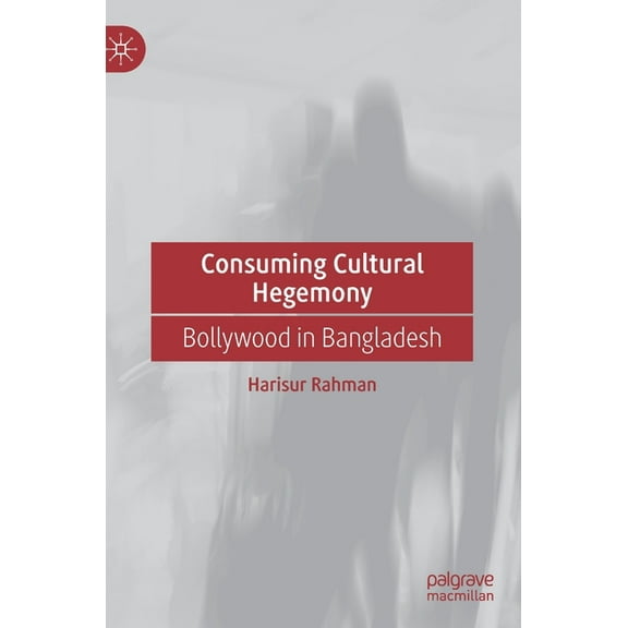 Consuming Cultural Hegemony: Bollywood in Bangladesh, (Hardcover)