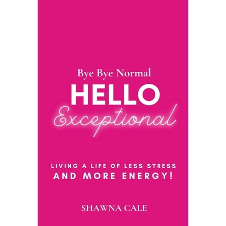 Bye Bye Normal Hello Exceptional: Living a Life of Less Stress and More Energy! (Paperback)