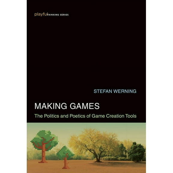 Playful Thinking Making Games: The Politics and Poetics of Game Creation Tools, (Hardcover)