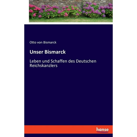 Unser Bismarck: Leben und Schaffen des Deutschen Reichskanzlers, (Paperback)