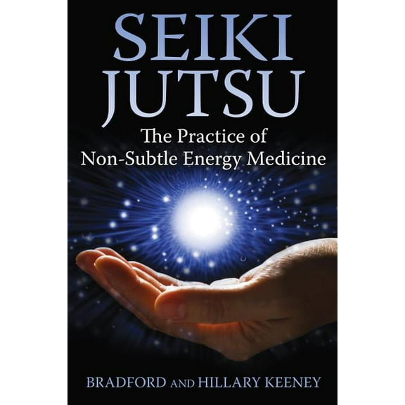 Seiki Jutsu: The Practice of Non-Subtle Energy Medicine, (Paperback)