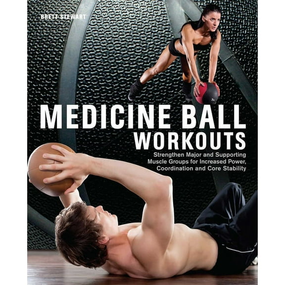 Medicine Ball Workouts: Strengthen Major and Supporting Muscle Groups for Increased Power, Coordination and Core Stabili, (Paperback)