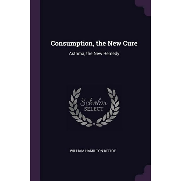 Consumption, the New Cure: Asthma, the New Remedy (Paperback)
