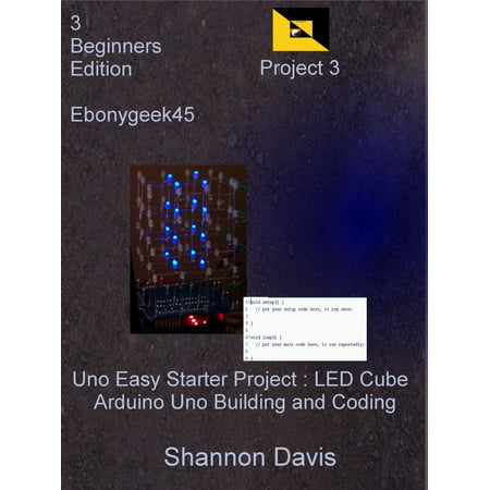 Uno Easy Starter Project: LED Cube Arduino Uno Building and Coding Project 3 Beginners Edition Ebonygeek45 - (Best Arduino Uno Projects)