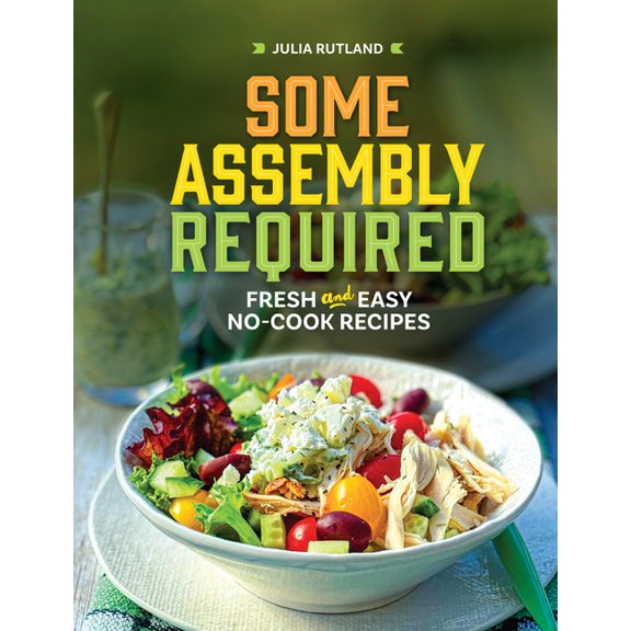 Homestyle Kitchen Cookbooks Some Assembly Required: Fresh and Easy No-Cook Recipes, (Hardcover)