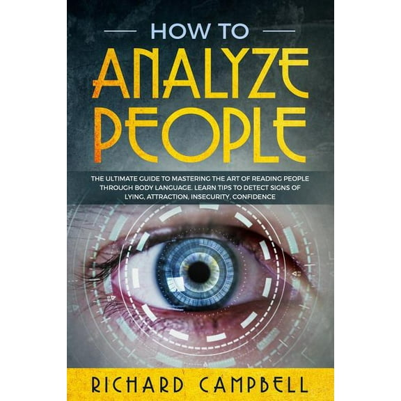 How to Analyze People: The Ultimate GUIDE to Mastering the Art of READING PEOPLE through BODY LANGUAGE. Learn TIPS to detect SIGNS of Lying, Attraction, Insecurity, Confidence (Paperback)