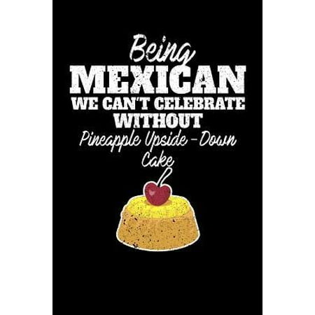 Being Mexican we can't celebrate without Pineapple Upside Down Cake: 100 page 6 x 9 Blank lined journal for dessert food lovers perfect Gift to jot do (The Best Pineapple Upside Down Cake From Scratch)